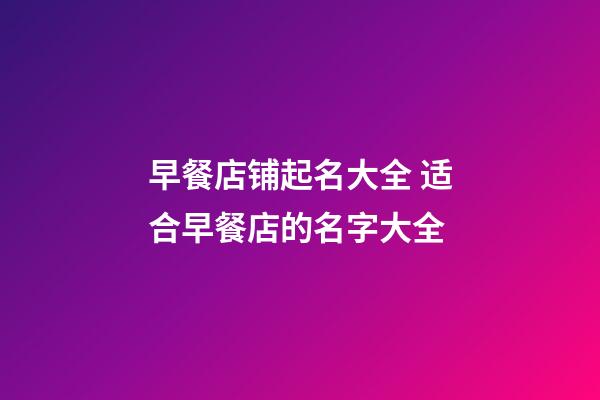 早餐店铺起名大全 适合早餐店的名字大全